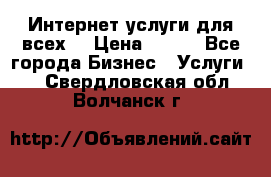 Интернет услуги для всех! › Цена ­ 300 - Все города Бизнес » Услуги   . Свердловская обл.,Волчанск г.